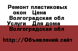 Ремонт пластиковых окон › Цена ­ 500 - Волгоградская обл. Услуги » Для дома   . Волгоградская обл.